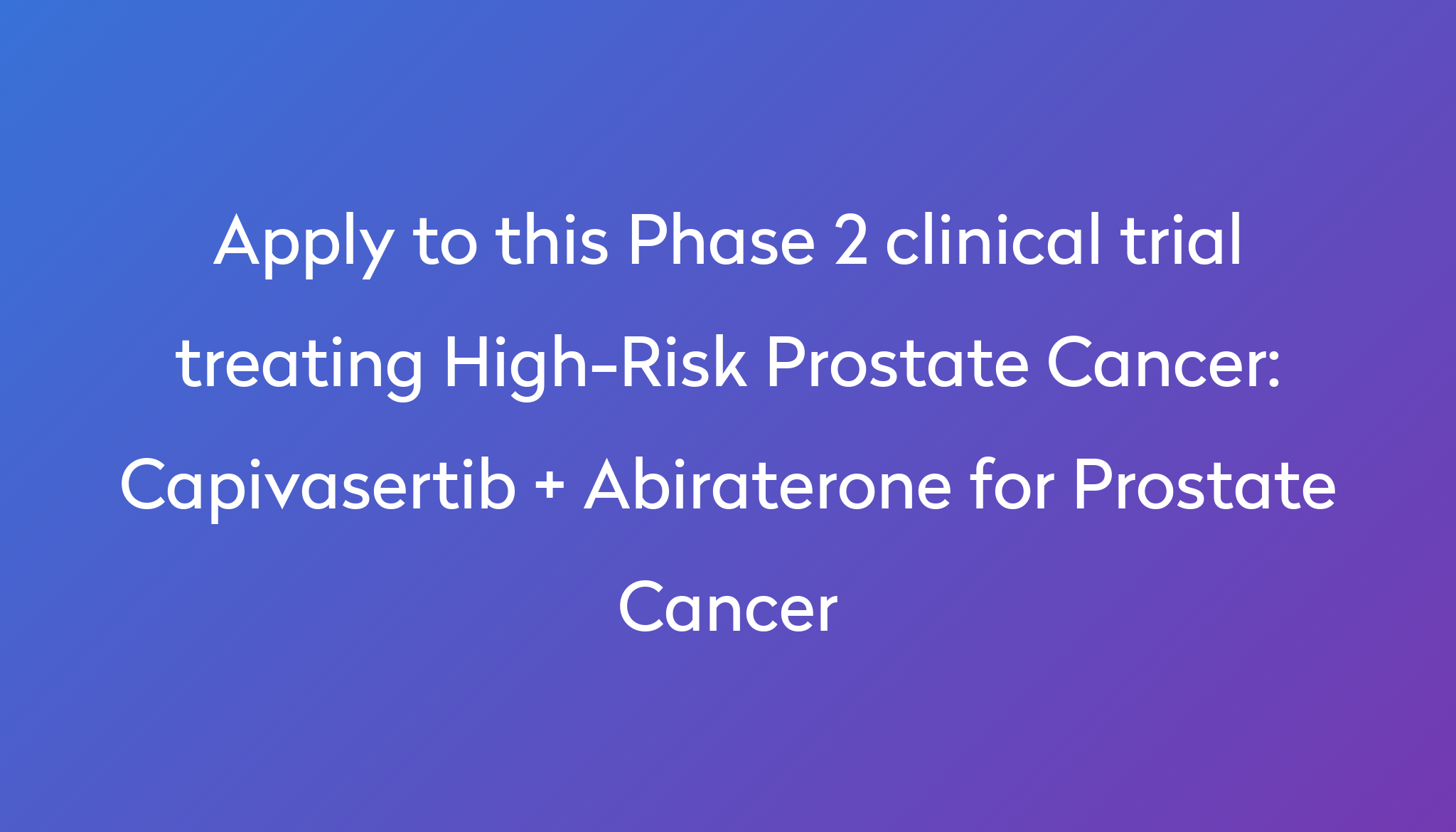 Capivasertib + Abiraterone for Prostate Cancer Clinical Trial 2024 | Power