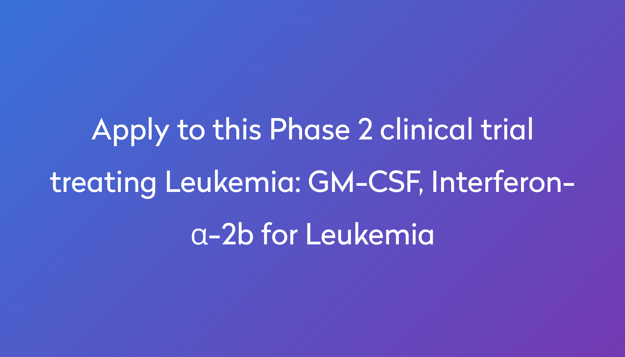 GM-CSF, Interferon-α-2b for Leukemia Clinical Trial 2024 | Power