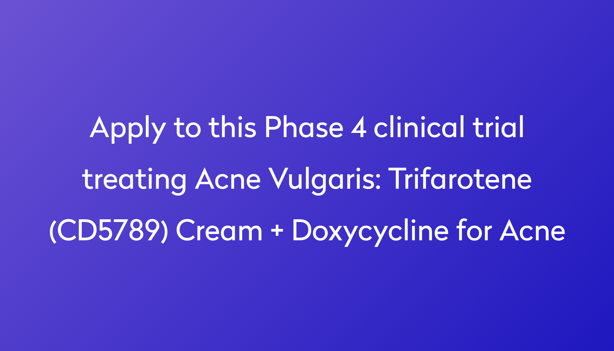 Trifarotene (CD5789) Cream + Doxycycline for Acne Clinical Trial 2022 ...