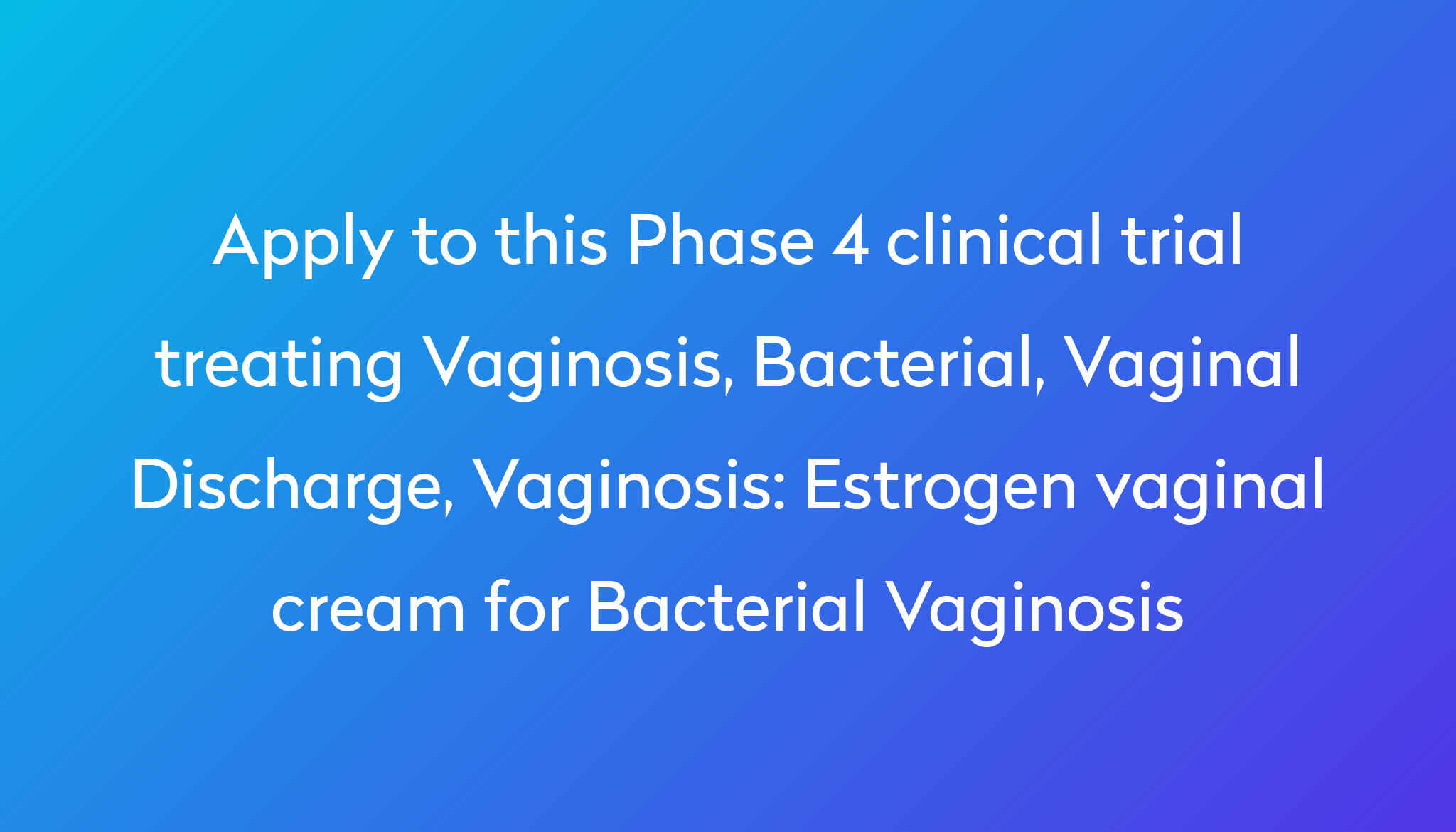 Estrogen vaginal cream for Bacterial Vaginosis Clinical Trial 2023 | Power