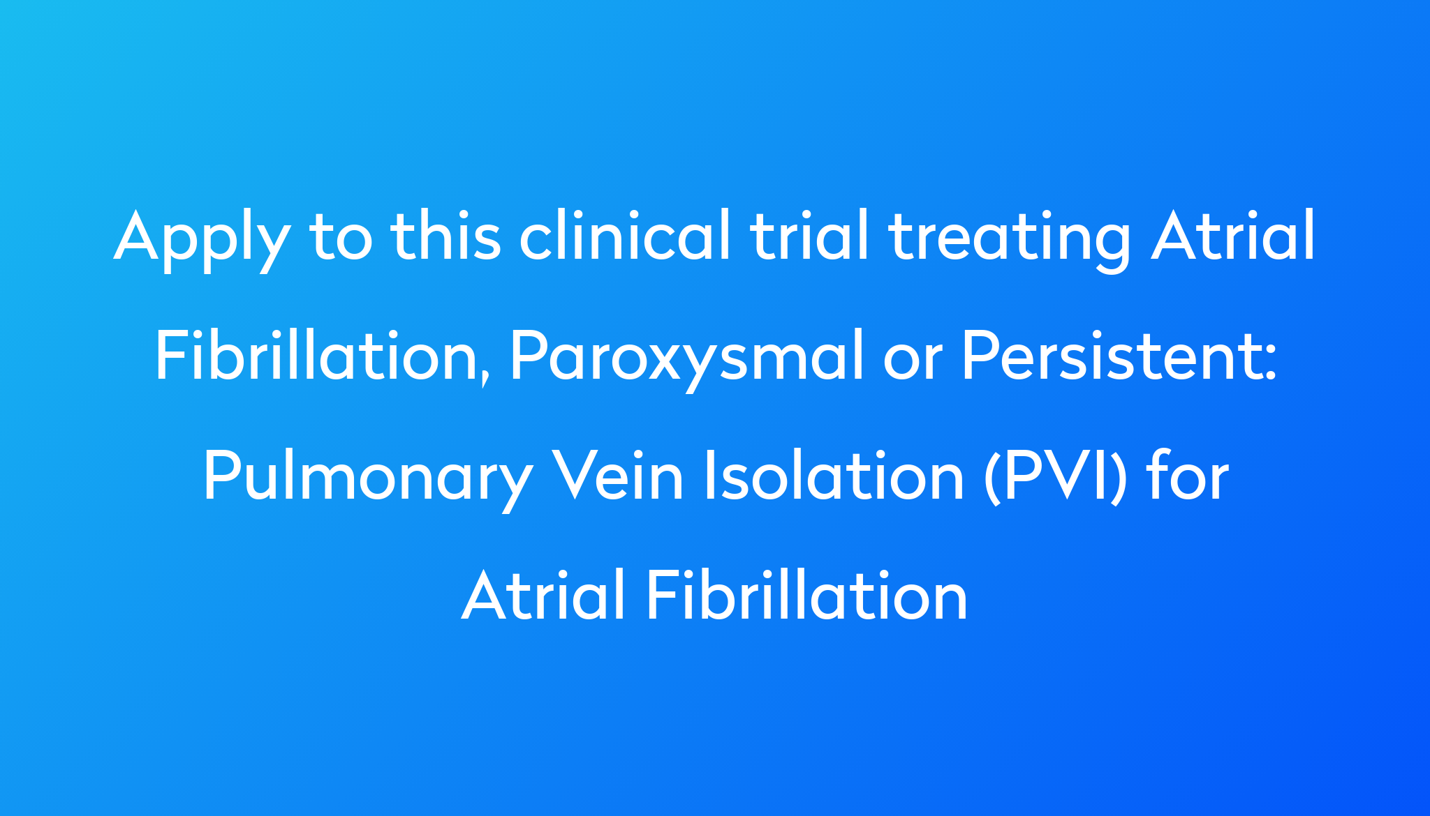 Pulmonary Vein Isolation (PVI) for Atrial Fibrillation Clinical Trial ...