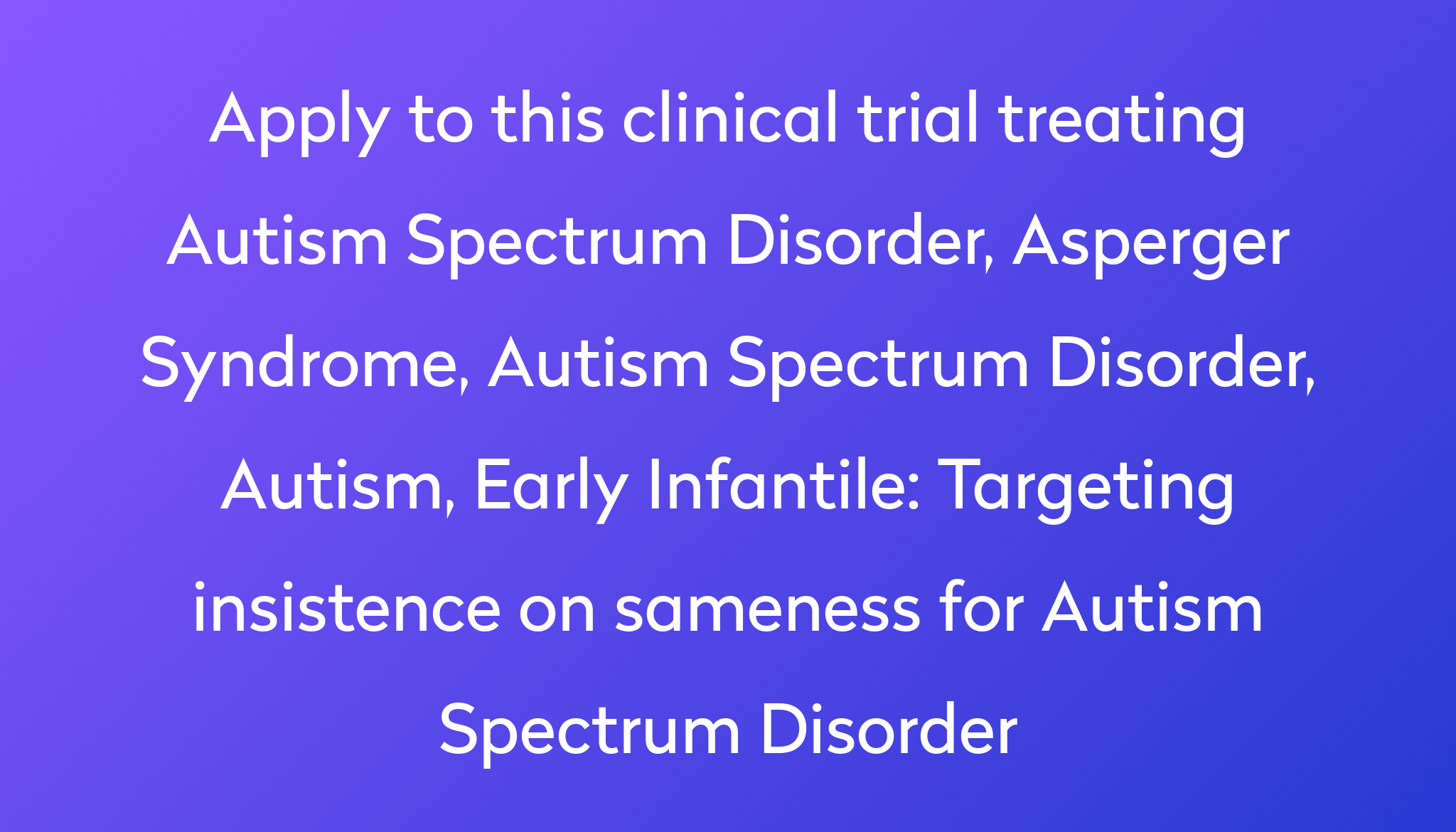 Targeting insistence on sameness for Autism Spectrum Disorder Clinical ...