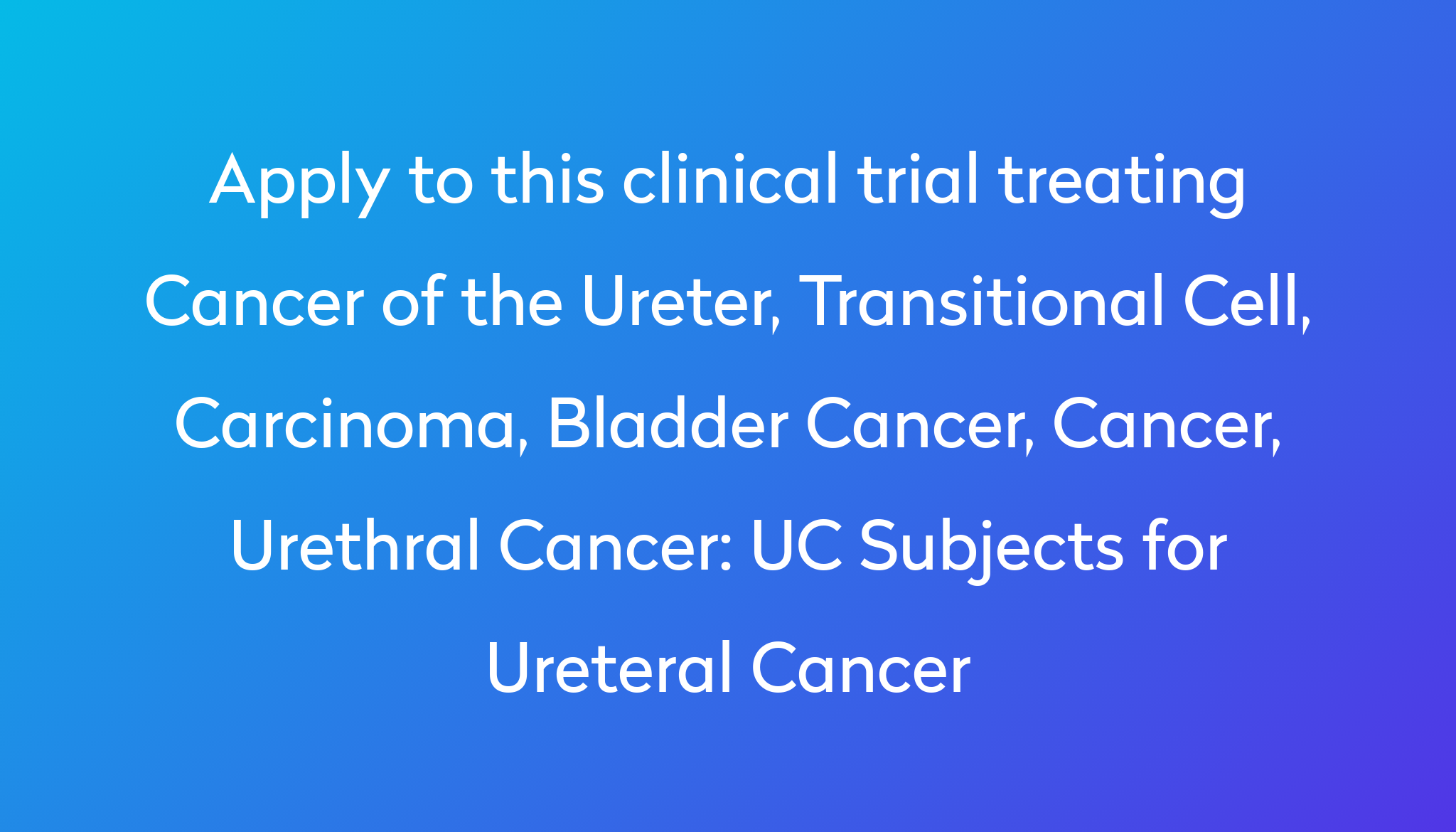 UC Subjects for Ureteral Cancer Clinical Trial 2024 | Power