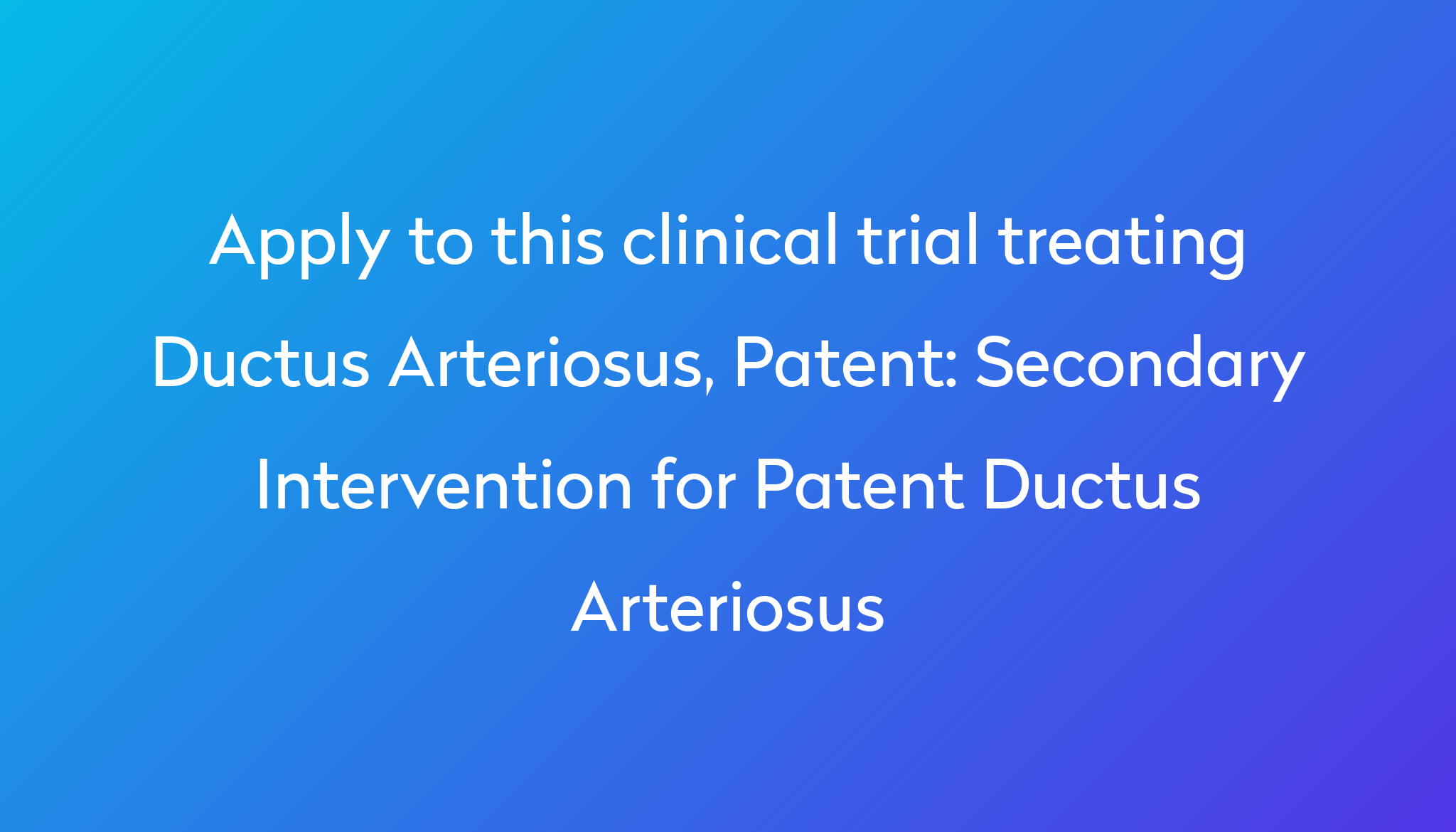 Secondary Intervention for Patent Ductus Arteriosus Clinical Trial 2023 ...