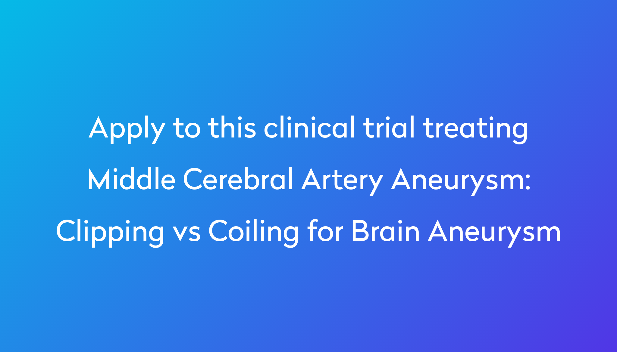 Clipping vs Coiling for Brain Aneurysm Clinical Trial 2024 | Power