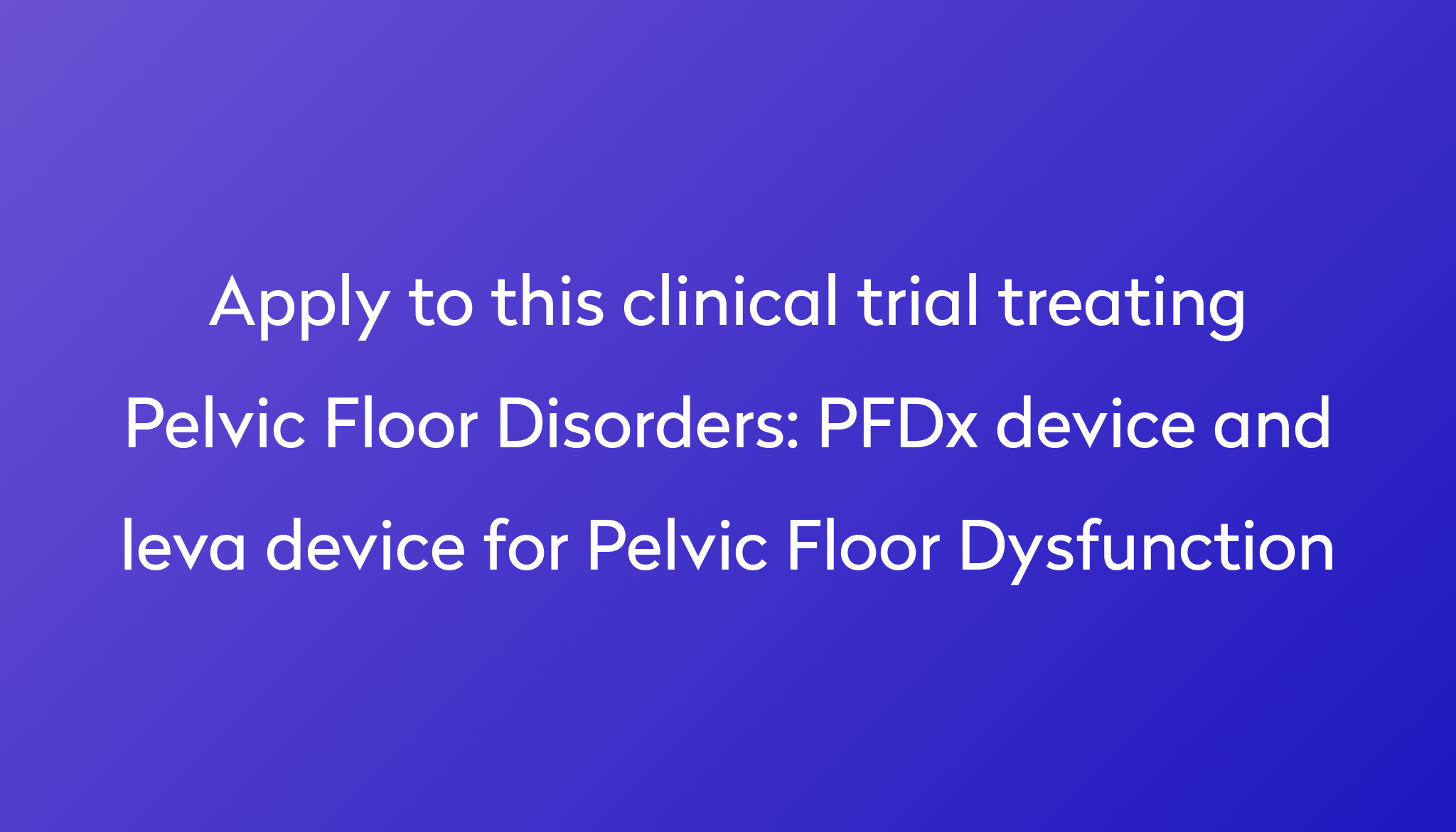 PFDx device and leva device for Pelvic Floor Dysfunction Clinical Trial ...