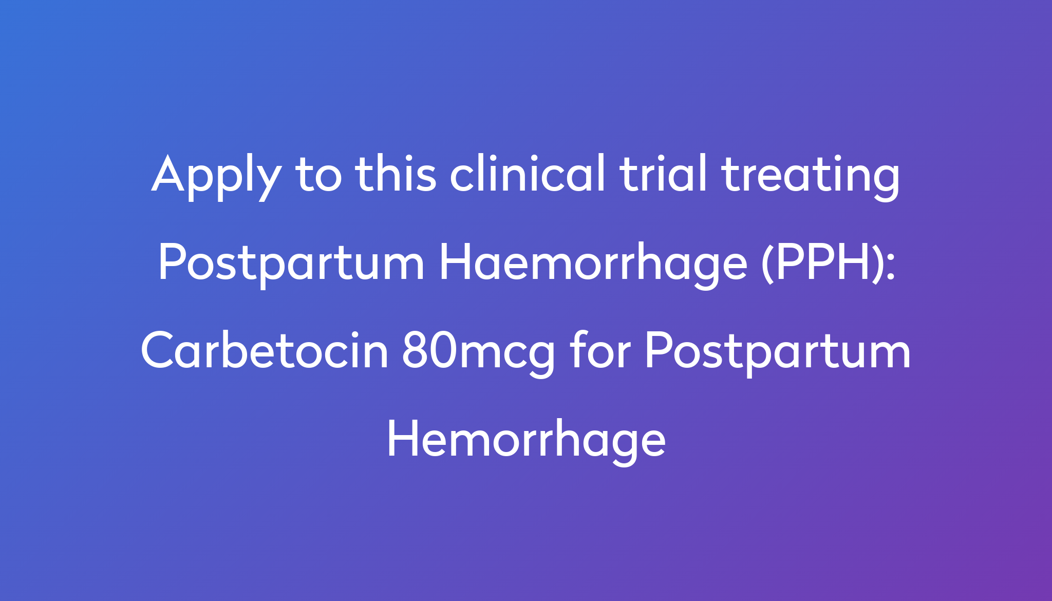 Carbetocin 80mcg for Postpartum Hemorrhage Clinical Trial 2023 | Power