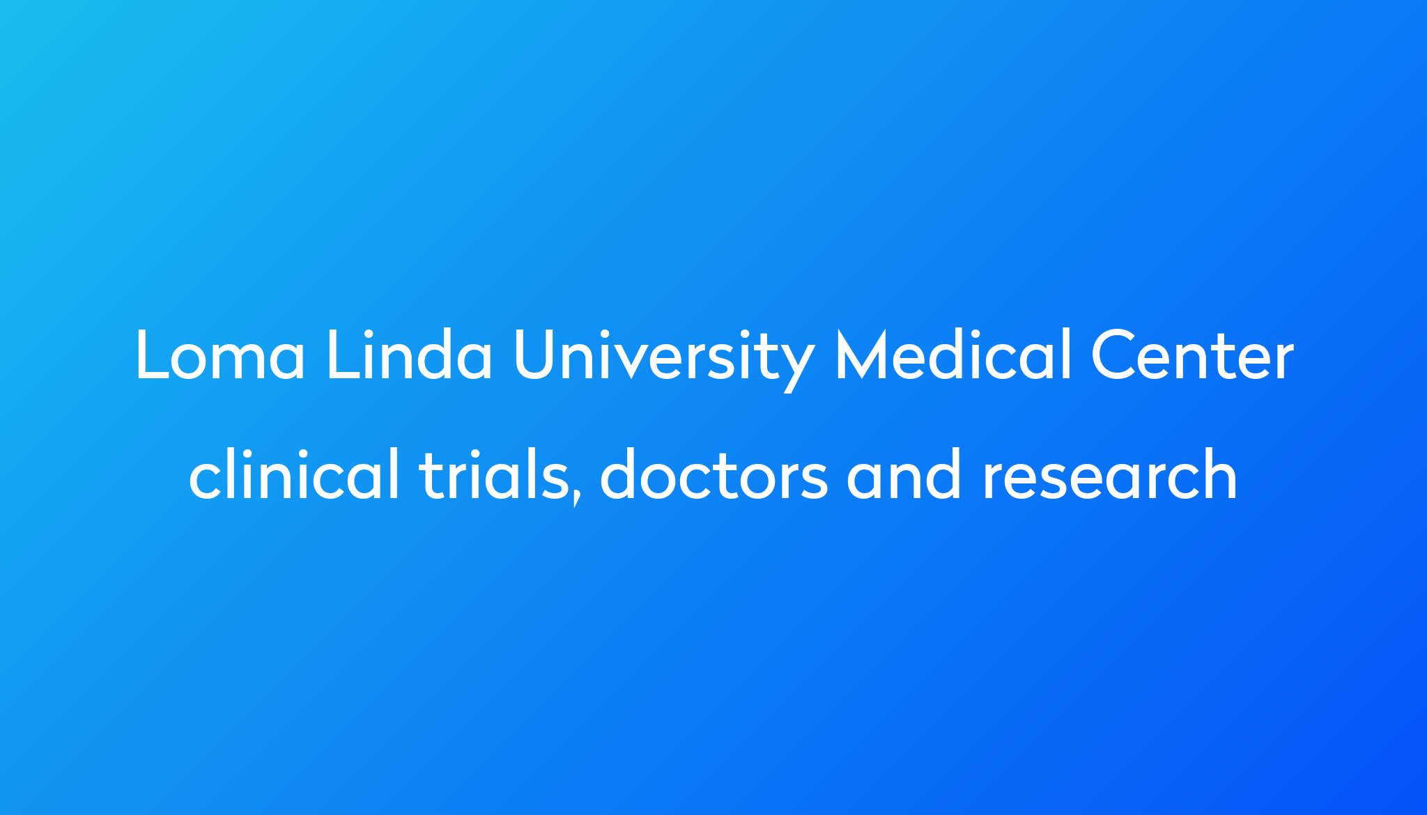 View Loma Linda University Medical Center clinical trials, doctors and ...